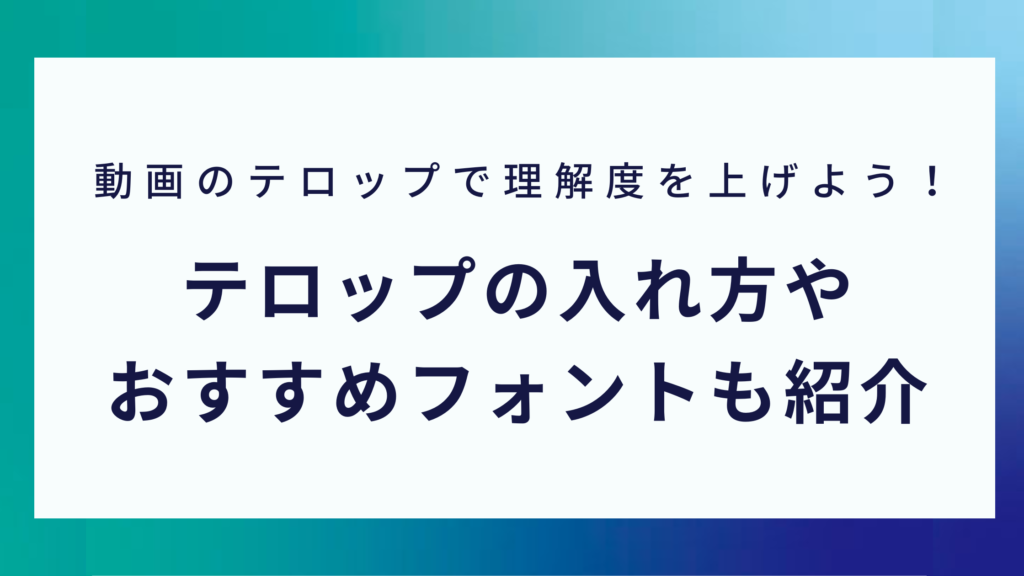 動画のテロップで理解度を上げよう！テロップの入れ方や おすすめフォントも紹介